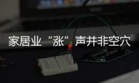 家居業“漲”聲并非空穴來風 企業急需“破局”