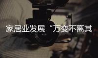 家居業發展“萬變不離其宗”