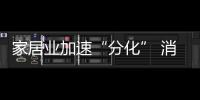 家居業加速“分化” 消費升級推動產業轉型升級