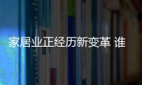 家居業正經歷新變革 誰將承載并引領？