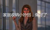 家居收納小妙招，做好了這些，把生活過成藝術！