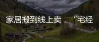 家居搬到線上賣，“宅經(jīng)濟(jì)”拉動商業(yè)新零售
