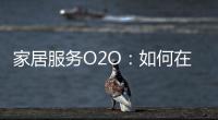 家居服務(wù)O2O：如何在市場(chǎng)中突圍并生存