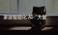 家居智能化 AI“大管家”更懂你