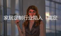 家居定制行業陷入“高定迷局”，如何破解？（圖）