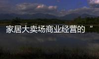 家居大賣場商業經營的“百慕大”?