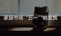 家居市場“五一”銷量飄紅