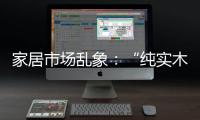 家居市場亂象：“純實木”原是障眼法