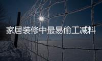 家居裝修中最易偷工減料的十個地方