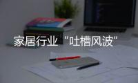 家居行業(yè)“吐槽風(fēng)波”