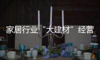 家居行業“大建材”經營模式出現