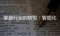 家居行業(yè)的轉(zhuǎn)型：智能化、定制化、環(huán)?；c數(shù)字化的發(fā)展趨勢(shì)