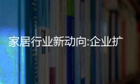 家居行業(yè)新動(dòng)向:企業(yè)擴(kuò)張發(fā)力售后,奇兵到家成售后助力優(yōu)選