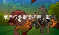 家居行業(yè)渠道拓荒，新一輪流量混戰(zhàn)開打