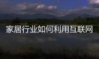 家居行業如何利用互聯網+開發新品市場？