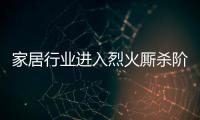 家居行業(yè)進(jìn)入烈火廝殺階段，黃金遍地的同時(shí)危機(jī)四伏
