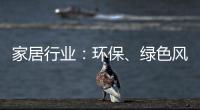 家居行業(yè)：環(huán)保、綠色風(fēng)正越吹越盛