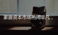 家居資本市場熱鬧非凡，定制家居白刃戰開啟（圖）