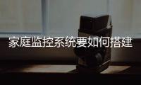 家庭監控系統要如何搭建？