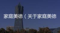 家庭美德（關(guān)于家庭美德的基本情況說(shuō)明介紹）