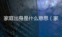 家庭出身是什么意思（家庭出身干部）
