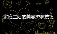家庭主婦的美容護膚技巧