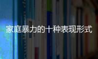 家庭暴力的十種表現形式（家庭暴力圖片）