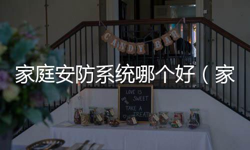 家庭安防系統哪個好（家庭安防系統）