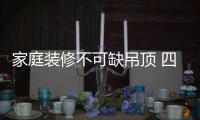 家庭裝修不可缺吊頂 四款吊頂品牌推薦