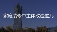 家庭裝修中主體改造這幾個地方千萬不能動，后果太嚴重