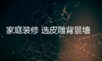 家庭裝修 選皮雕背景墻的七大理由