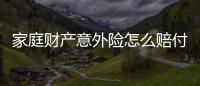 家庭財產意外險怎么賠付醫藥費