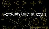 家常燜黃花魚的做法竅門，家常燜黃花魚的做法