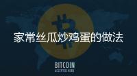 家常絲瓜炒雞蛋的做法