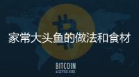 家常大頭魚的做法和食材用料及健康功效