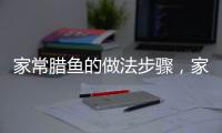 家常臘魚的做法步驟，家常臘魚的做法