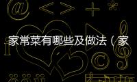 家常菜有哪些及做法（家常菜有哪些做法好吃）