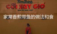 家常香煎帶魚的做法和食材用料及健康功效