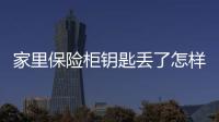 家里保險柜鑰匙丟了怎樣才能打開，家里鑰匙丟了怎么辦