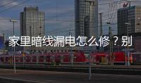 家里暗線漏電怎么修？別發愁，5步教你安全處理不觸電！