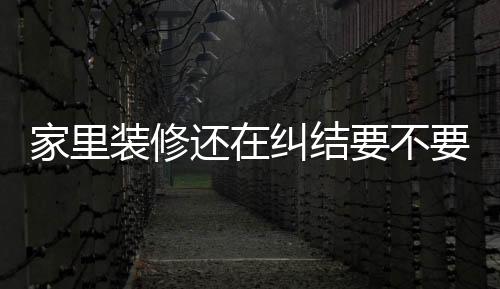 家里裝修還在糾結要不要貼玻璃貼膜，到朋友家轉了一圈明白了！,行業資訊