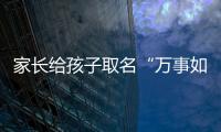 家長給孩子取名“萬事如意”？醫院回應：屬實
