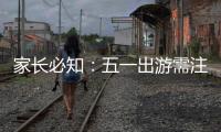 家長必知：五一出游需注意這些