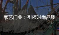 家藝門業：引領時尚品質，開啟美好生活!