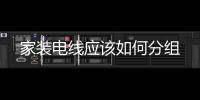 家裝電線應(yīng)該如何分組