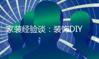 家裝經(jīng)驗談：裝飾DIY