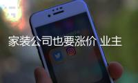 家裝公司也要漲價 業主無須盲目提前消費