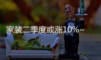 家裝二季度或漲10%~15%