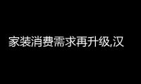 家裝消費需求再升級,漢易家居帶來居家生活新體驗