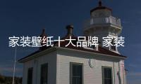 家裝壁紙十大品牌 家裝壁紙十大品牌排名